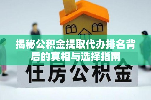 湖州揭秘公积金提取代办排名背后的真相与选择指南