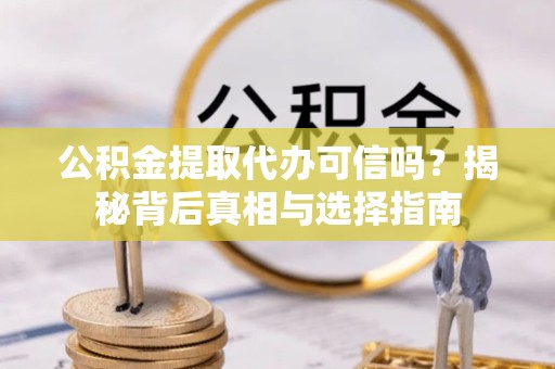 武汉公积金提取代办可信吗？揭秘背后真相与选择指南