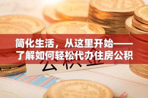 广州简化生活，从这里开始——了解如何轻松代办住房公积金提取