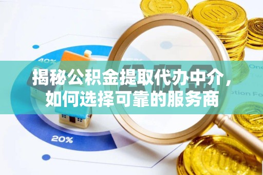 青海揭秘公积金提取代办中介，如何选择可靠的服务商