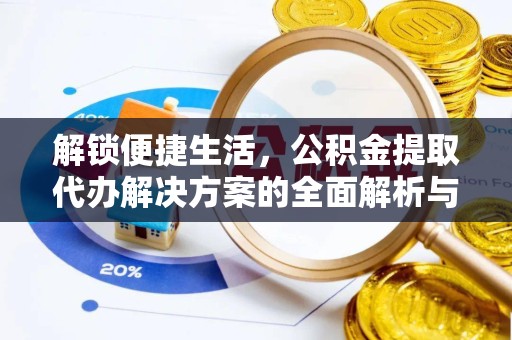 武汉解锁便捷生活，公积金提取代办解决方案的全面解析与实用指南