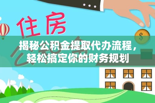 淮安揭秘公积金提取代办流程，轻松搞定你的财务规划