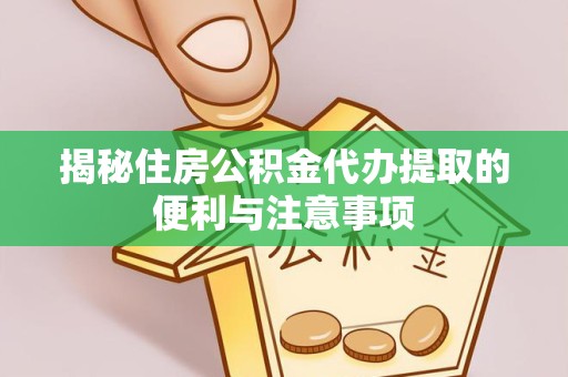 新疆揭秘住房公积金代办提取的便利与注意事项
