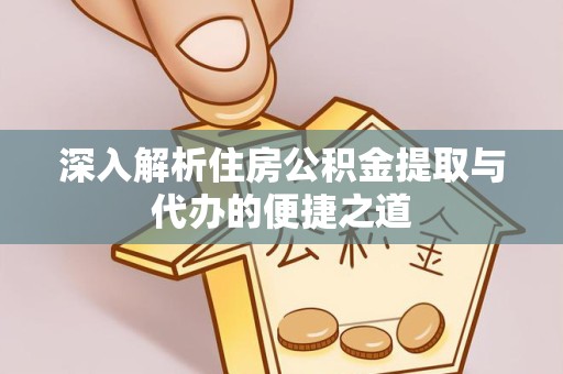 直宾深入解析住房公积金提取与代办的便捷之道