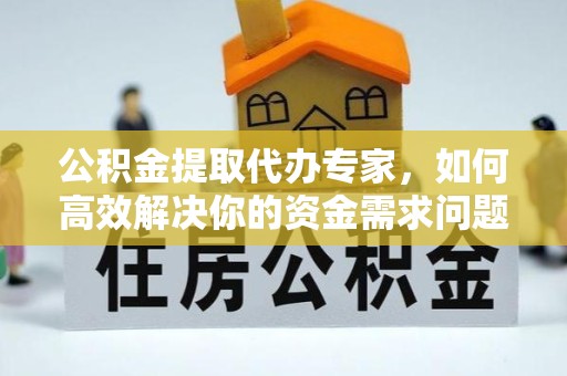南通公积金提取代办专家，如何高效解决你的资金需求问题