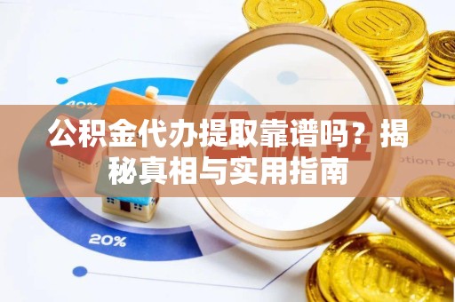 新疆公积金代办提取靠谱吗？揭秘真相与实用指南