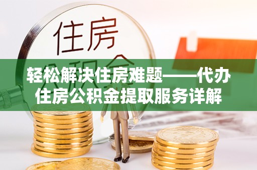 景德镇轻松解决住房难题——代办住房公积金提取服务详解