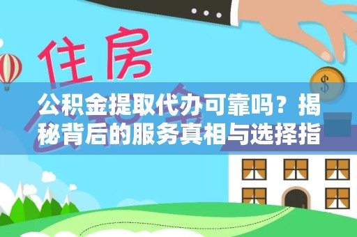 山西公积金提取代办可靠吗？揭秘背后的服务真相与选择指南