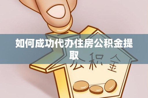 嘉兴如何成功代办住房公积金提取