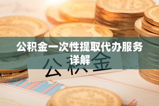 吉林公积金一次性提取代办服务详解