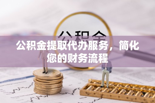 温州公积金提取代办服务，简化您的财务流程