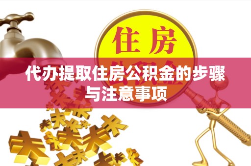 哈尔滨代办提取住房公积金的步骤与注意事项