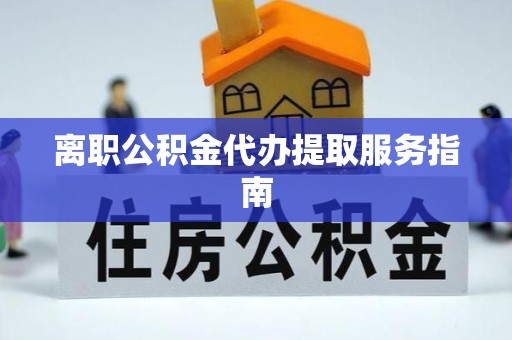 宝鸡离职公积金代办提取服务指南