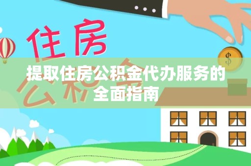 天津提取住房公积金代办服务的全面指南