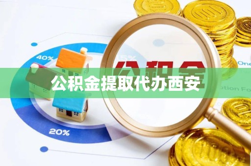 青海公积金提取代办西安