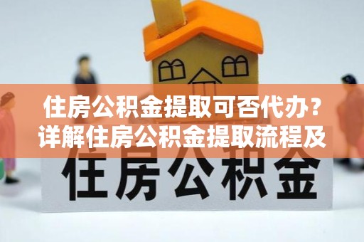 宁波住房公积金提取可否代办？详解住房公积金提取流程及注意事项