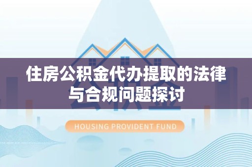 直宾住房公积金代办提取的法律与合规问题探讨