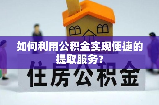 常州如何利用公积金实现便捷的提取服务？