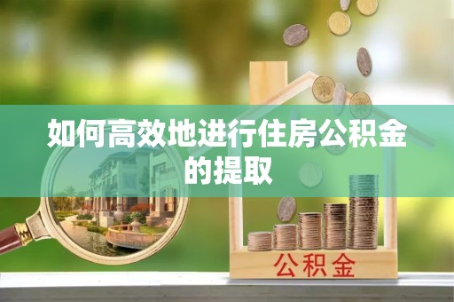 南通如何高效地进行住房公积金的提取