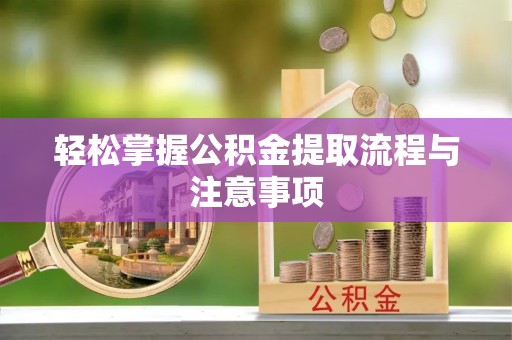 孝感轻松掌握公积金提取流程与注意事项