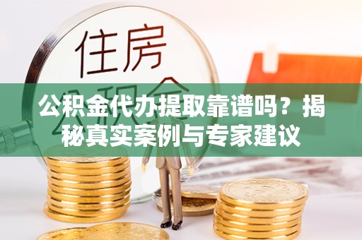 青海公积金代办提取靠谱吗？揭秘真实案例与专家建议
